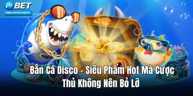 Bắn Cá Disco – Siêu Phẩm Hot Cược Thủ Không Nên Bỏ Qua