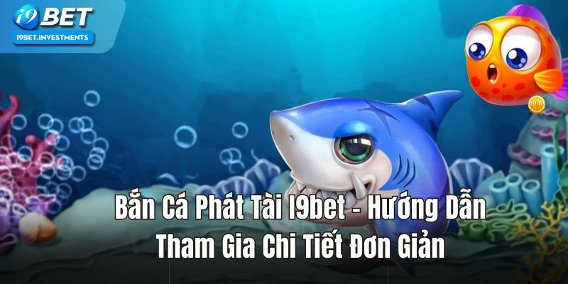 Bắn Cá Phát Tài I9bet – Hướng Dẫn Tham Gia Chi Tiết 2024