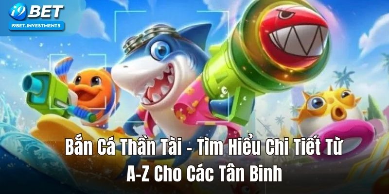 Bắn Cá Thần Tài – Tìm Hiểu Chi Tiết Từ A-Z Cho Tân Thủ