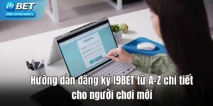 Hướng Dẫn Đăng Ký I9bet Từ A-Z Chi Tiết Cho Người Chơi