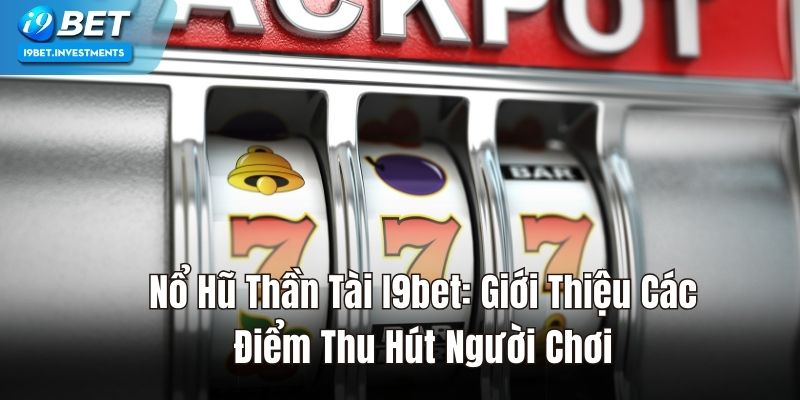 Nổ Hũ Thần Tài I9bet: Giới Thiệu Các Điểm Thu Hút 2024