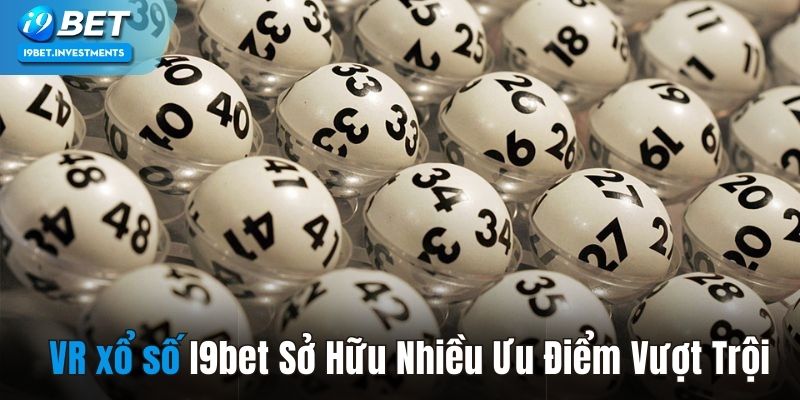 VR xổ số i9bet sở hữu nhiều ưu điểm vượt trội